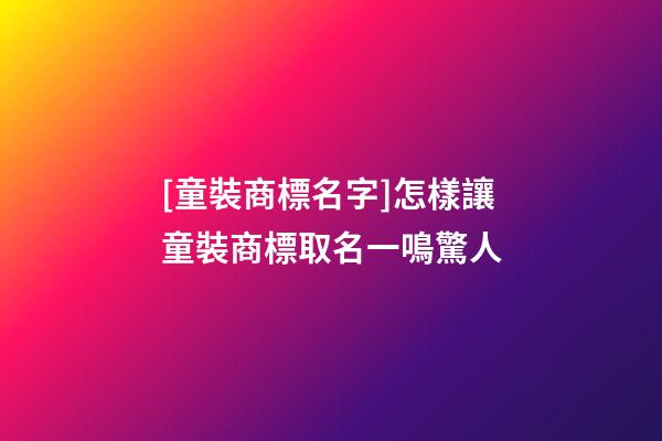 [童裝商標名字]怎樣讓童裝商標取名一鳴驚人-第1張-商標起名-玄機派